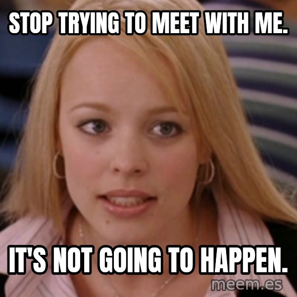 mean girls meme: Stop trying to meet with me. / It's not going to happen.