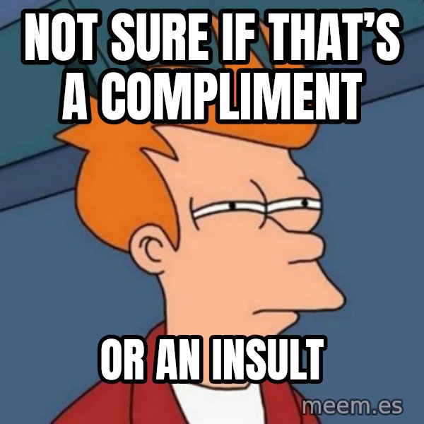 Not sure if troll meme: Not sure if that’s a compliment / Or an insult