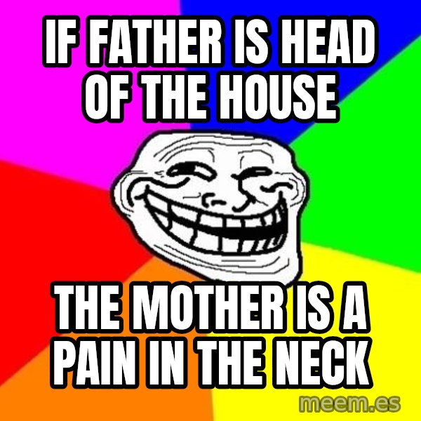 Trollface meme: if father is head of the house / the mother is a pain in the neck