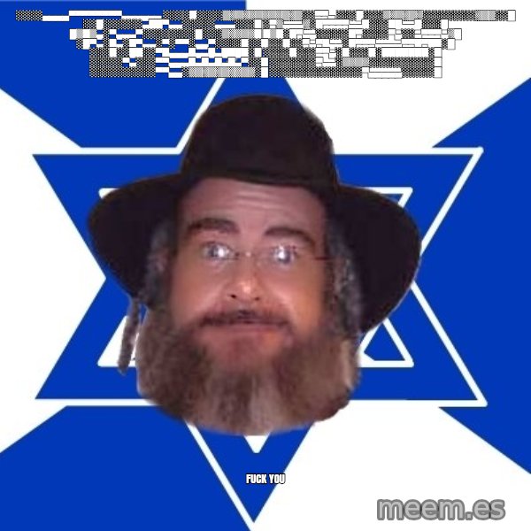 Advice Jew meme: ░░░░▄▄▄▄▀▀▀▀▀▀▀▀▄▄▄▄▄▄ ░░░░█░░░░▒▒▒▒▒▒▒▒▒▒▒▒░░▀▀▄ ░░░█░░░▒▒▒▒▒▒░░░░░░░░▒▒▒░░█ ░░█░░░░░░▄██▀▄▄░░░░░▄▄▄░░░█ ░▀▒▄▄▄▒░█▀▀▀▀▄▄█░░░██▄▄█░░░█ █▒█▒▄░▀▄▄▄▀░░░░░░░░█░░░▒▒▒▒▒█ █▒█░█▀▄▄░░░░░█▀░░░░▀▄░░▄▀▀▀▄▒█ ░█▀▄░█▄░█▀▄▄░▀░▀▀░▄▄▀░░░░█░░█ ░░█░░▀▄▀█▄▄░█▀▀▀▄▄▄▄▀▀█▀██░█ ░░░█░░██░░▀█▄▄▄█▄▄█▄████░█ ░░░░█░░░▀▀▄░█░░░█░███████░█ ░░░░░▀▄░░░▀▀▄▄▄█▄█▄█▄█▄▀░░█ ░░░░░░░▀▄▄░▒▒▒▒░░░░░░░░░░█ ░░░░░░░░░░▀▀▄▄░▒▒▒▒▒▒▒▒▒▒░█ ░░░░░░░░░░░░░░▀▄▄▄▄▄░░░░░█ / fuck you