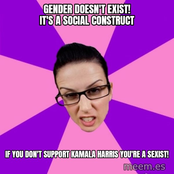 Privilege Denying Feminist meme: Gender doesn't exist! It's a social construct / If you don't support Kamala Harris you're a sexist!