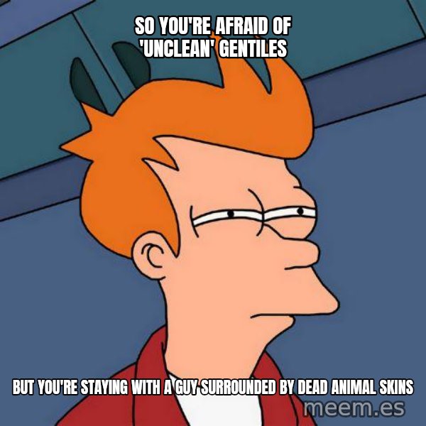 Futurama Fry meme: So you're afraid of 'unclean' Gentiles / but you're staying with a guy surrounded by dead animal skins