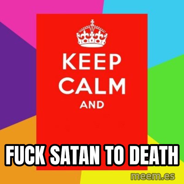 Keep calm and meme: Fuck Satan to death