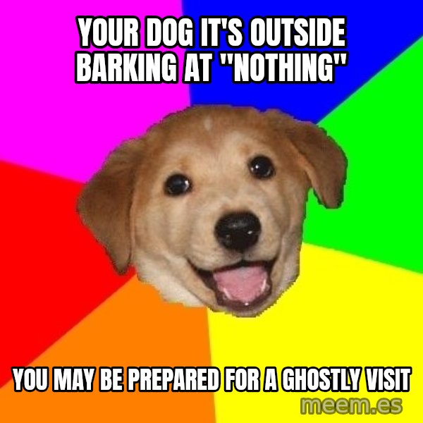 Advice Dog meme: Your dog it's outside barking at "nothing" / you may be prepared for a ghostly visit