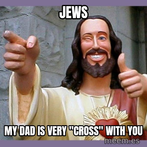 buddy jesus meme: jews / my dad is very "cross" with you