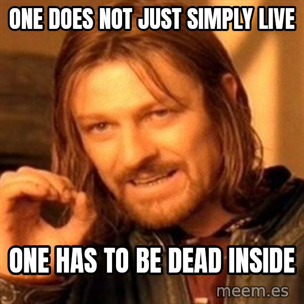 One Does Not Simply meme: one does not just simply live / one has to be dead inside