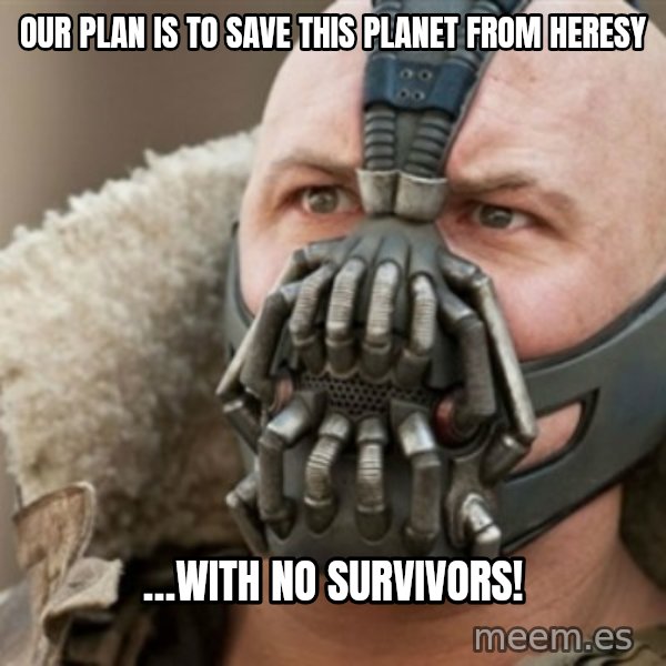 Bane meme: Our Plan is to save this planet from Heresy / …with no survivors!