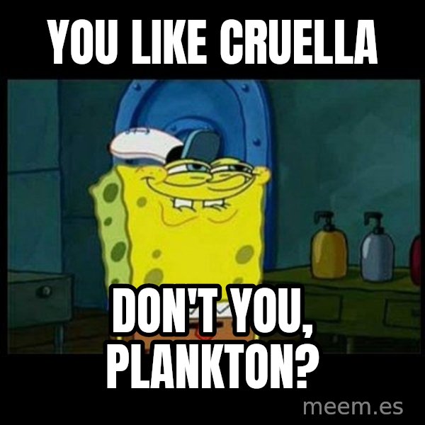 Don't you, Squidward? meme: You like Cruella / Don't you, Plankton?