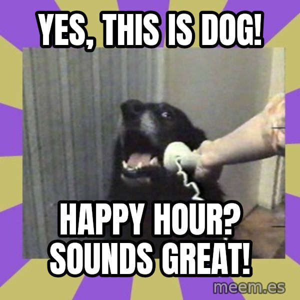 Yes, this is dog! meme: Yes, this is dog! / Happy hour? Sounds great!