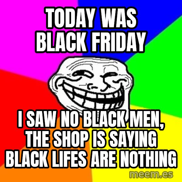 Trollface meme: today was black friday / I saw no black men, the shop is saying black lifes are nothing