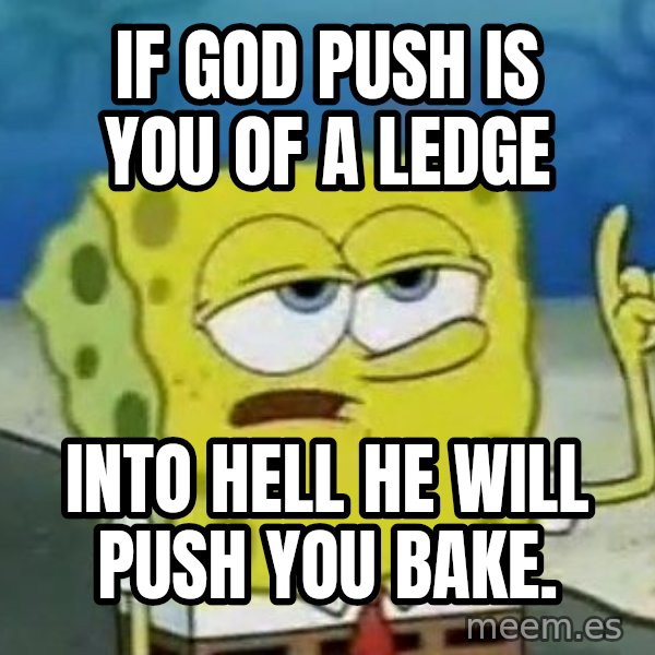 Tough Spongebob meme: If god push is you of a ledge / Into hell he will push you bake.