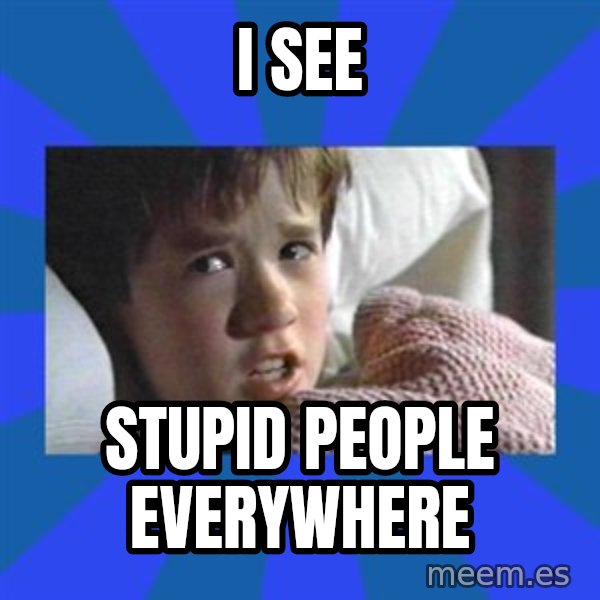 i see dead people meme: I see / stupid people everywhere