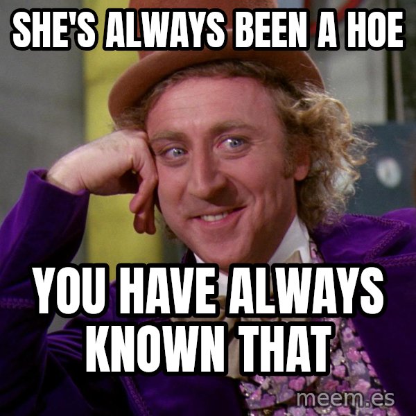 Willy Wonka meme: She's always been a hoe / You have always known that