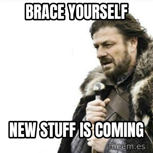 Prepare yourself meme: Brace yourself / New stuff is coming