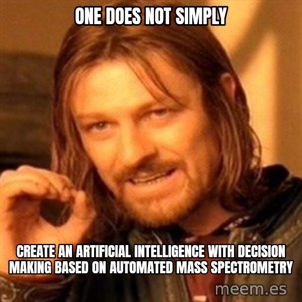 One Does Not Simply meme: One does not simply / create an artificial intelligence with decision making based on automated mass spectrometry