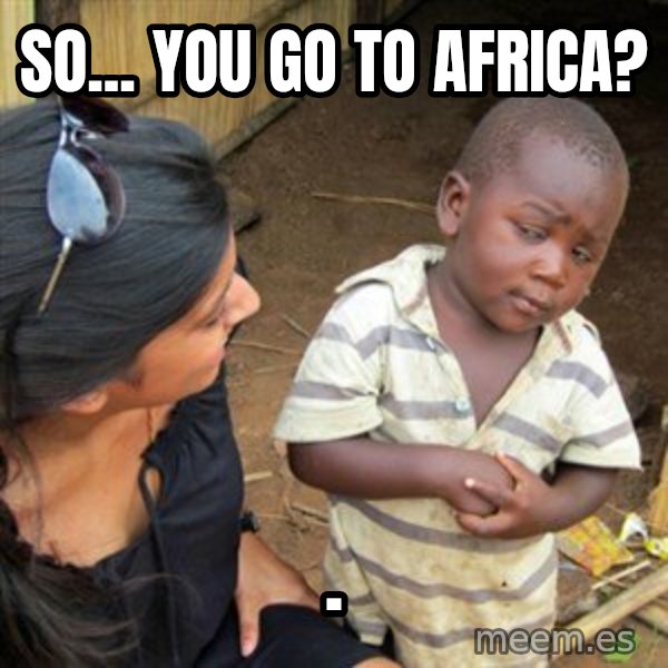 Skeptical 3rd World Kid meme: So... you go to Africa? / .