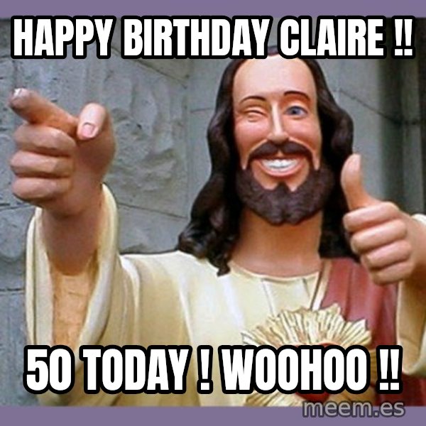buddy jesus meme: Happy Birthday Claire !! / 50 Today ! Woohoo !!