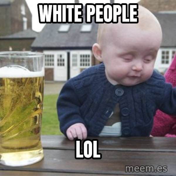 drunk baby 1 meme: white people / lol