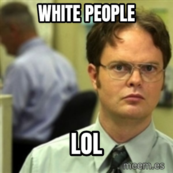 Dwight Schrute meme: white people / lol