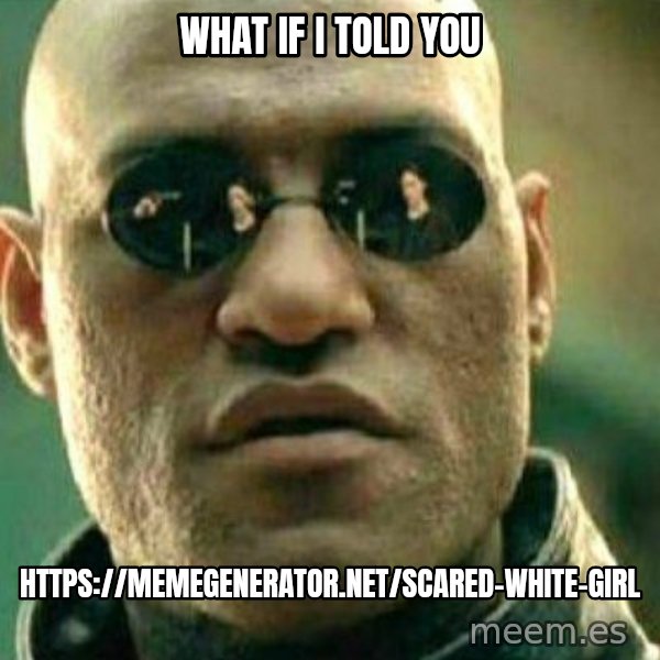 What If I Told You meme: what if i told you / https://memegenerator.net/Scared-White-Girl