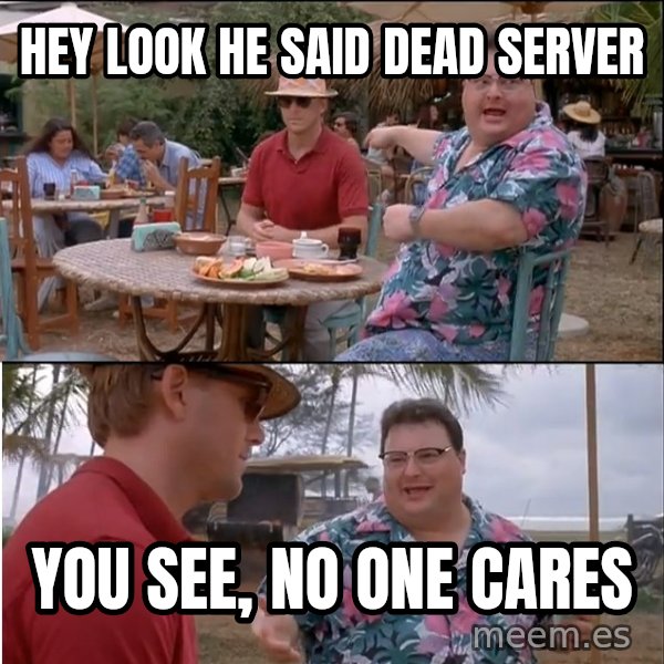 See? Nobody Cares meme: Hey look he said Dead server / you see, no one cares