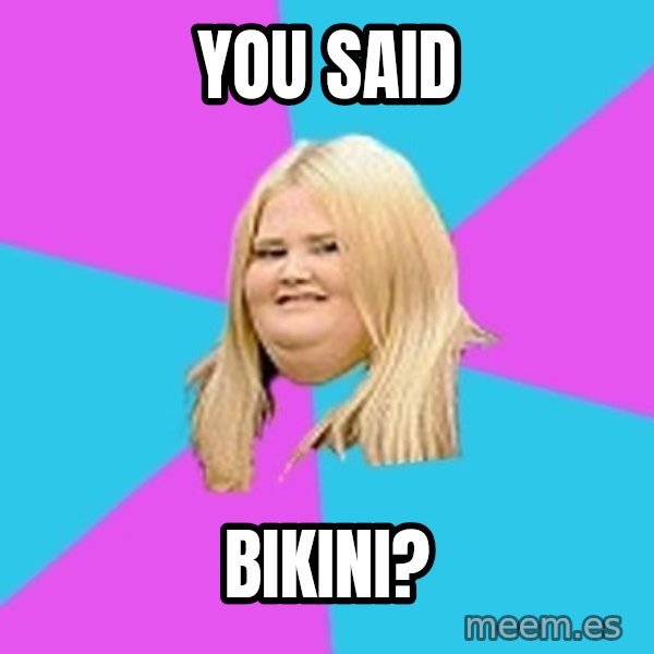 Fat Girl meme: You said / bikini?