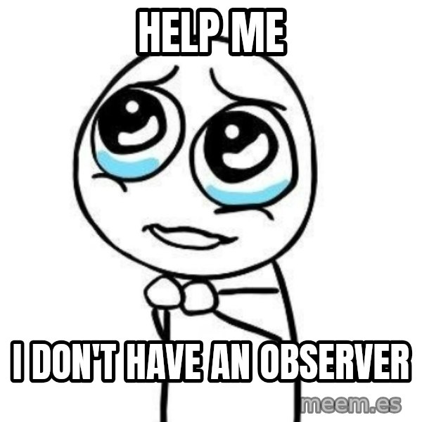 Please guy meme: help me / i don't have an observer