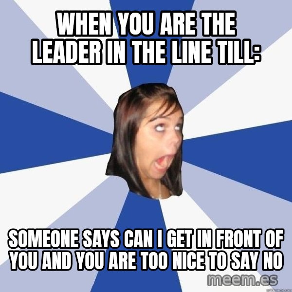 Annoying Facebook Girl meme: When you are the leader in the line till: / Someone says can I get in front of you and you are too nice to say no
