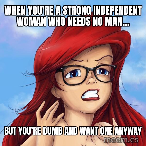 Hipster Ariel meme: When you’re a strong independent woman who needs no man… / But you’re dumb and want one anyway