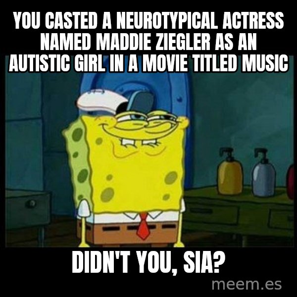 Don't you, Squidward? meme: You casted a neurotypical actress named Maddie Ziegler as an autistic girl in a movie titled Music / Didn't you, Sia?