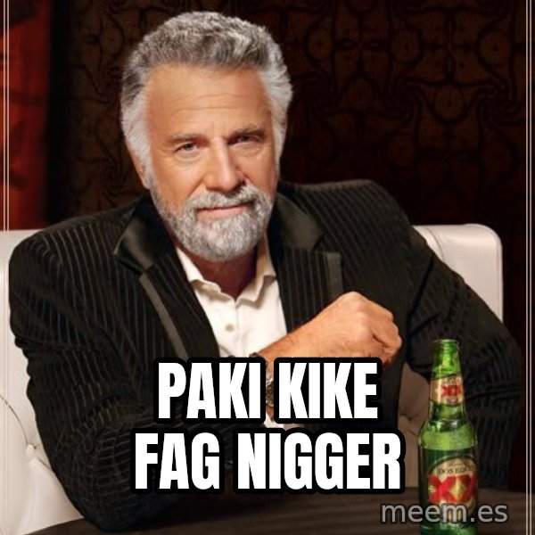 The Most Interesting Man In The World meme: paki kike fag nigger