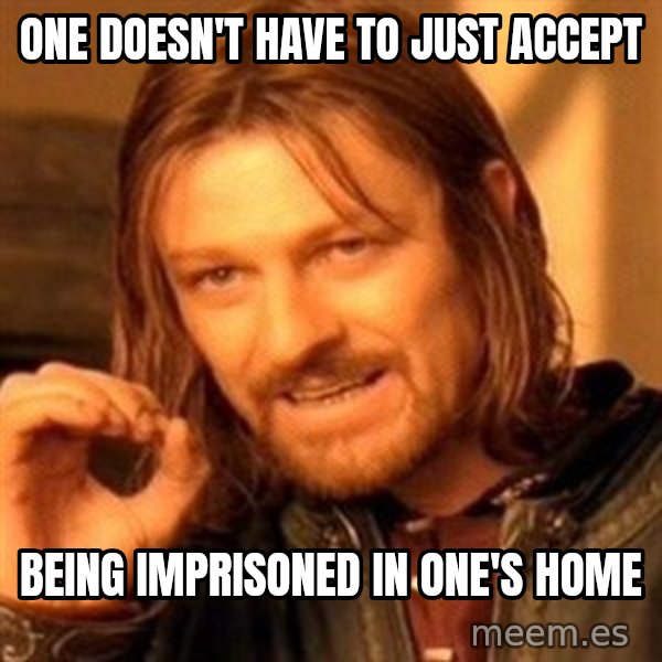 One Does Not Simply meme: one doesn't have to just accept / being imprisoned in one's home