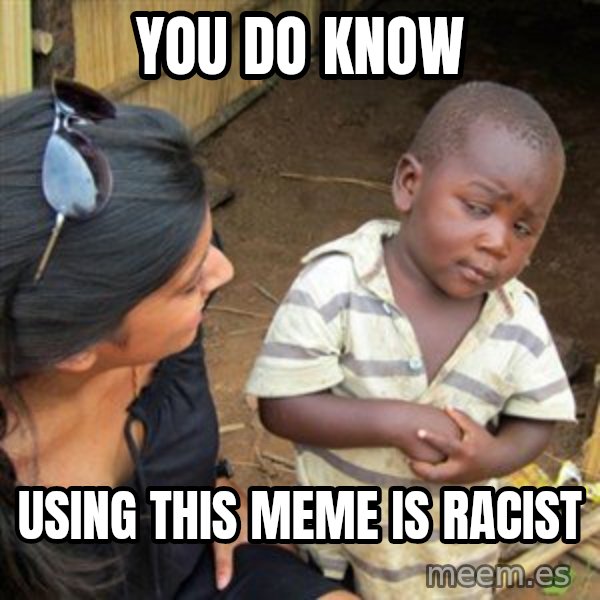 Skeptical 3rd World Kid meme: You do know / using this meme is racist