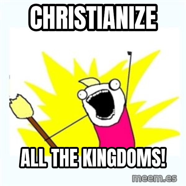 All the things meme: Christianize / All The Kingdoms!