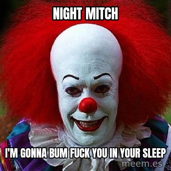 Pennywise the Clown meme: Night Mitch / I'm gonna bum fuck you in your sleep