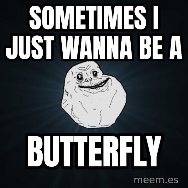 Forever Alone meme: Sometimes I just wanna be a / butterfly