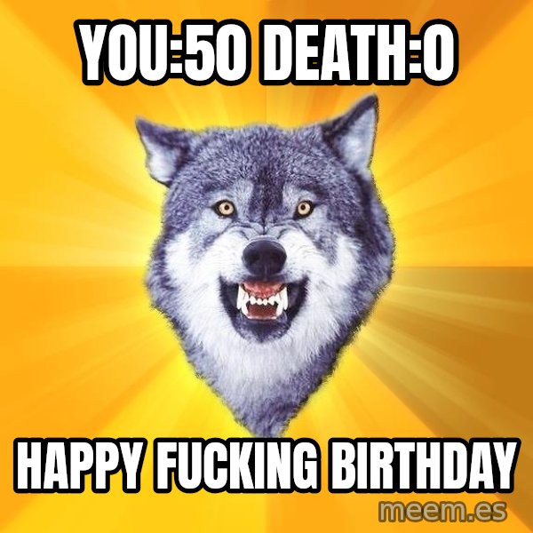 Courage Wolf meme: You:50 Death:0 / Happy fucking birthday