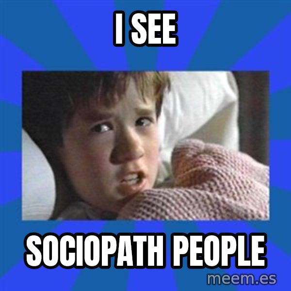 i see dead people meme: I see / Sociopath people