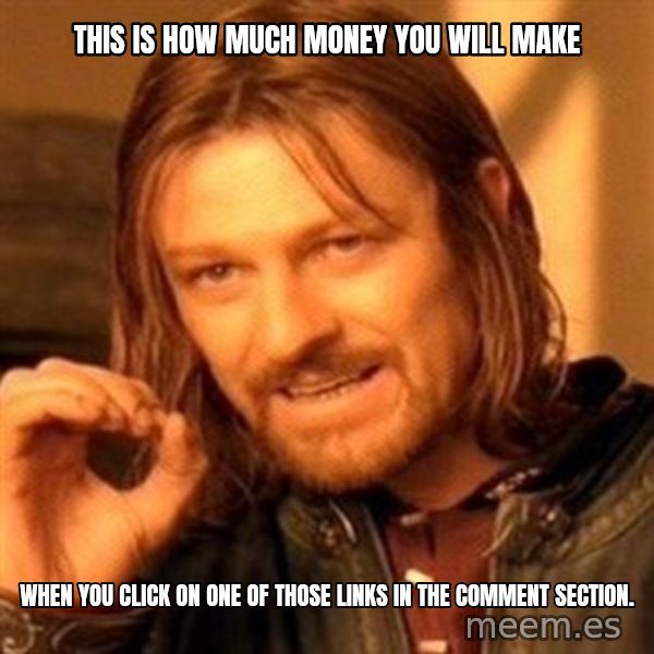One Does Not Simply meme: this is how much money you will make / when you click on one of those links in the comment section.