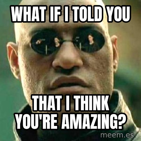 What if I told you / Matrix Morpheus meme: What if I told you / that I think you're amazing?