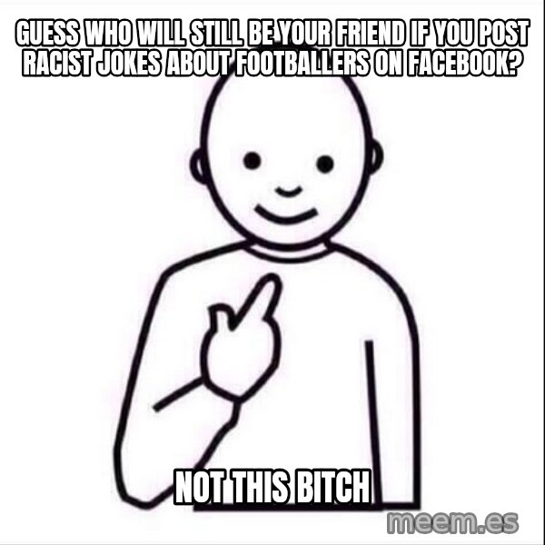 Guess who ? meme: Guess who will still be your friend if you post racist jokes about footballers on Facebook? / Not this bitch