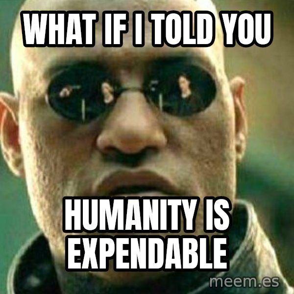 What If I Told You meme: what if i told you / humanity is expendable