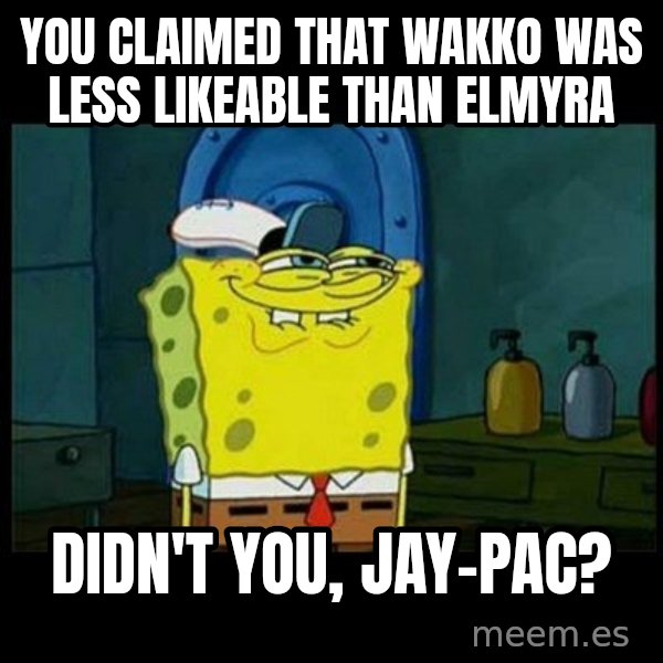 Don't you, Squidward? meme: You claimed that Wakko was less likeable than Elmyra / Didn't you, Jay-Pac?