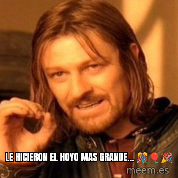 One Does Not Simply meme: Le hicieron el hoyo mas grande... 🎊🎈🎉