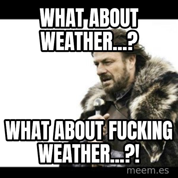 Winter is Coming meme: What about weather...? / What about fucking weather...?!