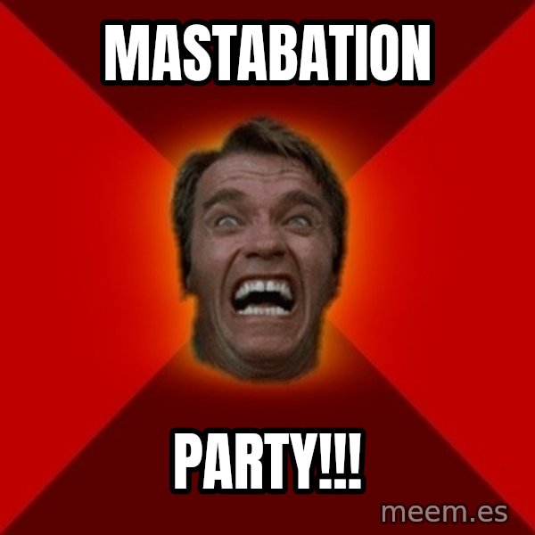 Angry Arnold meme: mastabation / party!!!