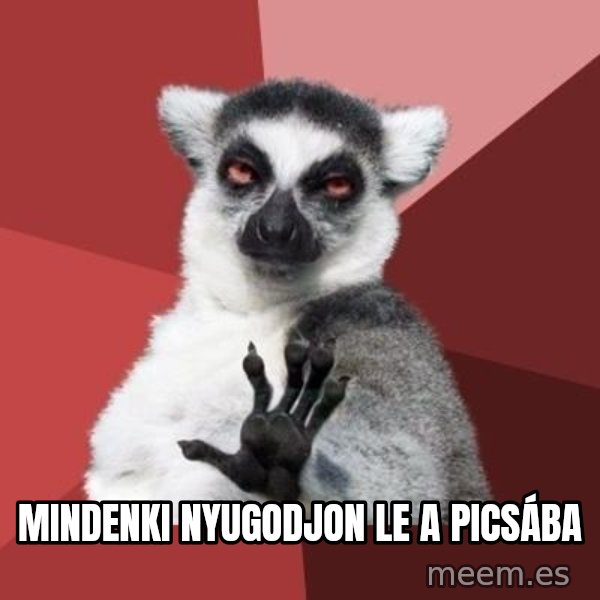 mindenki nyugodjon le a picsába meme: mindenki nyugodjon le a picsába