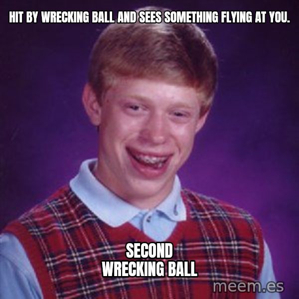 Bad Luck Brian meme: Hit by Wrecking Ball And Sees Something Flying At You. / Second Wrecking Ball