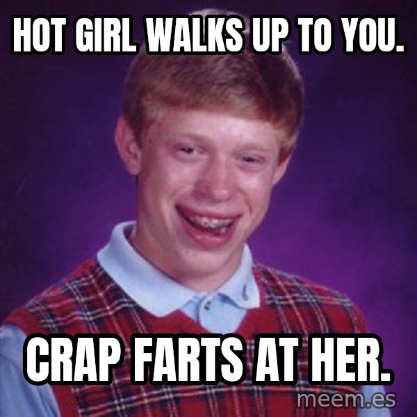 Bad Luck Brian meme: Hot Girl Walks Up To You. / Crap Farts At Her.