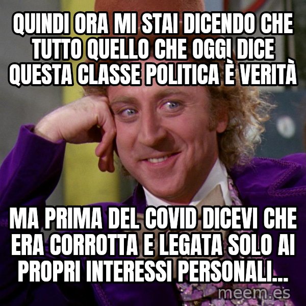 Willy Wonka meme: Quindi ora mi stai dicendo che tutto quello che oggi dice questa classe politica è verità / ma prima del covid dicevi che era corrotta e legata solo ai propri interessi personali...